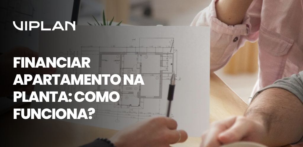Profissionais analisando a planta de um imóvel, destacando as etapas e vantagens de financiar apartamento na planta com a Viplan.